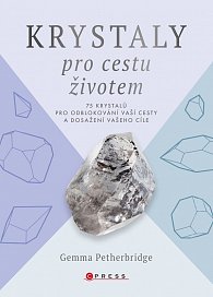 Krystaly pro cestu životem - 75 krystalů pro odblokování vaší cesty a dosažení vašeho cíle