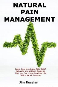 Natural Pain Management: Learn How to Achieve Pain Relief Naturally and Without Drugs so That You Can Live a Carefree Life Which We All Deserve