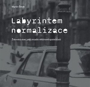Labyrintem Normalizace - Židovská obec jako zrcadlo většinové společnosti