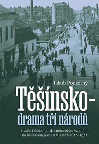 Těšínsko drama tří národů - Studie k česko-polsko-německým vztahům na těšínském pomezí v letech 1850–1945