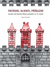 Patroni, klienti, příbuzní - Sociální svět Starého Města pražského ve 14. století
