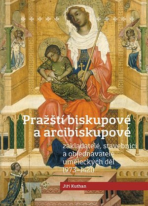 Pražští biskupové a arcibiskupové - zakladatelé, stavebníci a objednatelé uměleckých děl (973-1421)