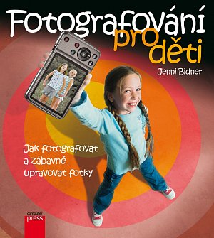 Digitální fotografie pro děti - Jak fotografovat, ukládat a zábavně upravovat vaše fotky