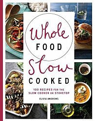 Whole Food Slow Cooked: 100 recipes for the slow-cooker or stovetop