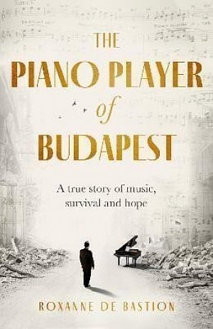 The Piano Player of Budapest: A True Story of Holocaust Survival, Music and Hope