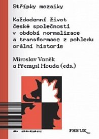 Střípky mozaiky - Každodenní život české společnosti v období normalizace a transformace z pohledu orální historie