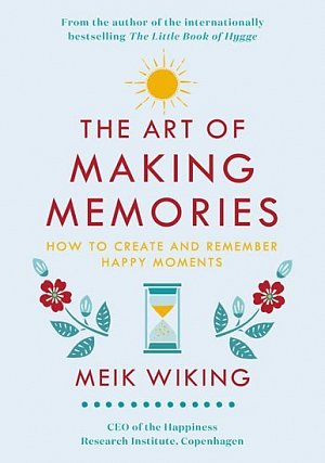 The Art of Making Memories : How to Create and Remember Happy Moments