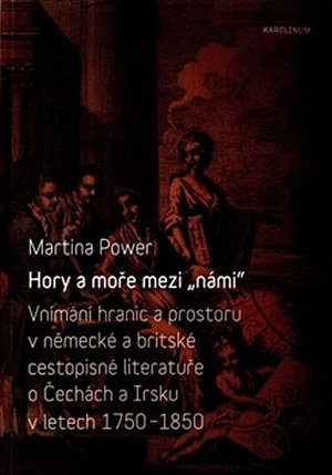 Hory a moře mezi „námi“ - Vnímání hranic a prostoru v německé a britské cestopisné literatuře o Čechách a Irsku v letech 1750-1850