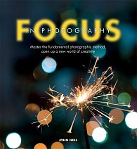Focus in Photography: Master the fundamental photographic method, open up a new world of creativity