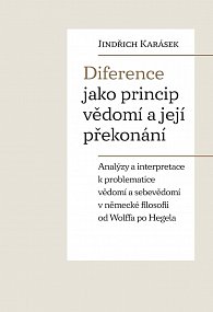 Diference jako princip vědomí a její překonání - Analýzy a interpretace k problematice vědomí a sebevědomí v německé filosofii od Wolffa po Hegela