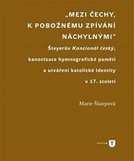 Mezi Čechy, k pobožnému zpívání náchylnými - Šteyerův Kancionál český, kanonizace hymnografické paměti a utváření katolické identity v 17. století