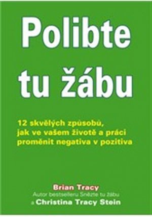 Polibte tu žábu! - 12 skvělých způsobů, jak ve vašem životě a práci proměnit negativa v pozitiva
