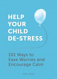 Help Your Child De-Stress: 101 Ways to Ease Worries and Encourage Calm