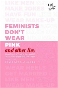 Feminists Don´t Wear Pink (and other lies) : Amazing women on what the F-word means to them