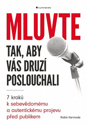 Mluvte tak, aby vás druzí poslouchali - 7 kroků k sebevědomému a autentickému projevu před publikem