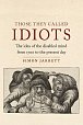 The Those They Called Idiots : The Idea of the Disabled Mind from 1700 to the Present Day