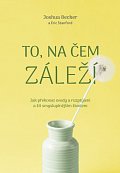 To, na čem záleží –Jak překonat svody a rozptýlení a žít smysluplnějším životem