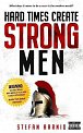 Hard Times Create Strong Men: Why the World Craves Leadership and How You Can Step Up to Fill the Need