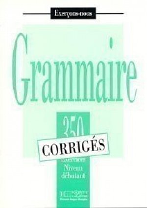 Grammaire 350 Exercices Niveau débutant - Corrigés
