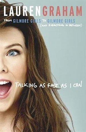 Talking As Fast As I Can : From Gilmore Girls to Gilmore Girls, and Everything in Between