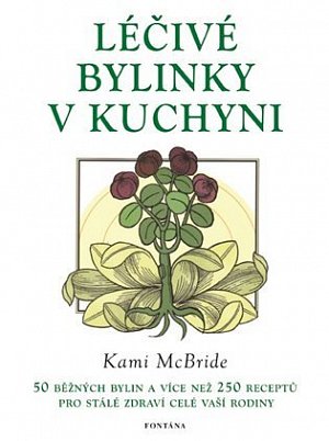 Léčivé bylinky v kuchyni - 50 běžných bylin a více než 250 receptů pro stálé zdraví celé vaší rodiny