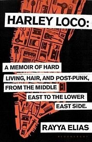Harley Loco : A Memoir of Hard Living, Hair and Post-Punk, from the Middle East to the Lower East Side