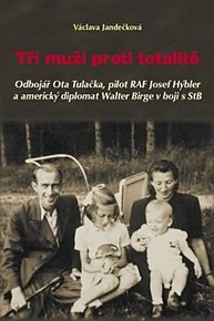 Tři muži proti totalitě - Odbojář Ota Tulačka, pilot RAF Josef Hýbler a americký diplomat Walter Birge v boji s StB