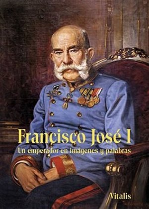Francisco José I - Un emperador en imágenes y palabras