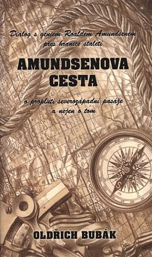 Amundsenova cesta: Dialog s géniem Roaldem Amundsenem přes hranice století o proplutí severozápadní pasáže a nejen o tom