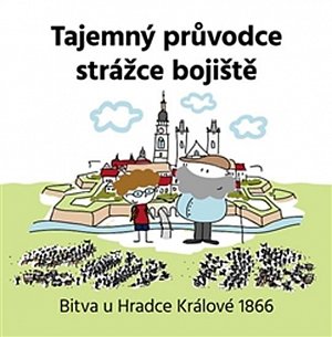 Tajemný průvodce strážce bojiště - Bitva u Hradce Králové 1866