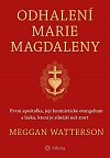 Odhalení Marie Magdaleny - První apoštolka, její feministické evangelium a láska, která je silnější než smrt