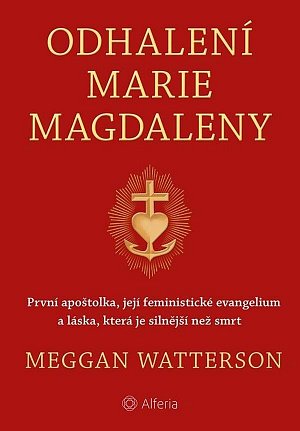 Odhalení Marie Magdaleny - První apoštolka, její feministické evangelium a láska, která je silnější než smrt