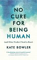 No Cure for Being Human (and Other Truths I Need to Hear)