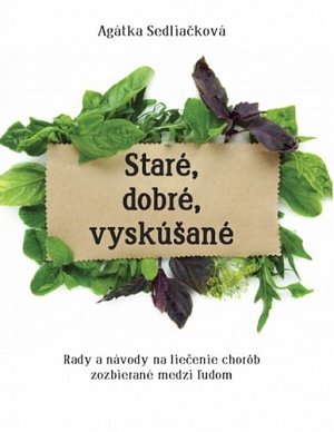 Staré, dobré, vyskúšané - Rady a návody na liečenie chorôb, zozbieraná medzi ľudom