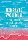 Uzdravte svou duši - Cesta k vnitřní svobodě a zdravým vztahům