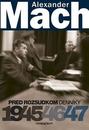 Alexander Mach Pred rozsudkom Denníky 1945 - 47