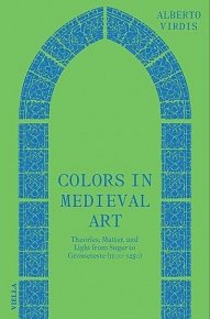 Colors in Medieval Art - Theories, Matter, and Light from Suger to Grosseteste (1100-1250)