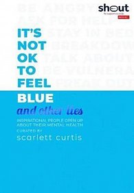 It´s Not OK to Feel Blue (and other lies) : Inspirational people open up about their mental health