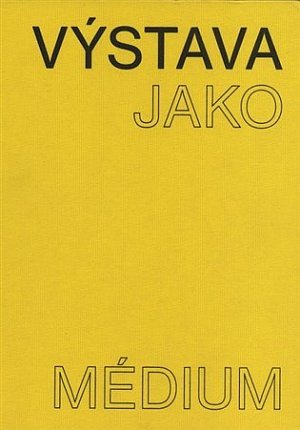 Výstava jako médium. České umění 1957-1999