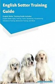 English Setter Training Guide English Setter Training Guide Includes : English Setter Agility Training, Tricks, Socializing, Housetraining, Obedience Training, Behavioral Training, and More