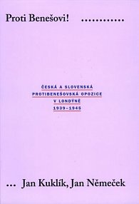 Proti Benešovi ! Česká a slovenská protibenešovská opozice v Londýně 1939-1945