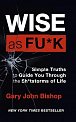 Wise as F*ck : Simple Truths to Guide You Through the Sh*tstorms in Life