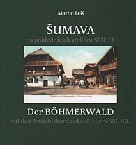 Šumava na pohlednicích ateliéru Seidel. Der Bohmerwald auf den Ansichtskarten des Ateliers Seidel.