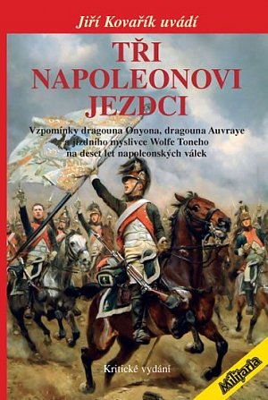 Tři napoleonovi jezdci - Vzpomínky dragouna Onyona, dragouna Auvraye a jízdního myslivce Wolfe Toneho na deset let napoleonských válek (Kritické vydání)