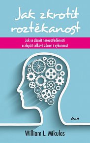 Jak zkrotit roztěkanost - Jak se zbavit nesoustředěnosti a zlepšit celkové zdraví i výkonnost