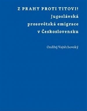 Z Prahy proti Titovi! - Jugoslávská prosovětská emigrace v Československu