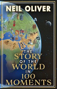 The Story of the World in 100 Moments : The ambitious new book by the bestselling author of The Story of the British Isles