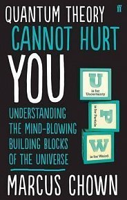 Quantum Theory Cannot Hurt You : Understanding the Mind-Blowing Building Blocks of the Universe
