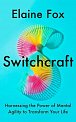 Switchcraft: Harnessing the Power of Mental Agility to Transform Your Life
