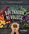 Bylinková revoluce – Více než 65 receptů na léčivé čaje, elixíry, tinktury, sirupy, pokrmy a produkty péče o tělo